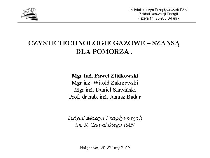 Instytut Maszyn Przepływowych PAN Zakład Konwersji Energii Fiszera 14, 80 -952 Gdańsk CZYSTE TECHNOLOGIE