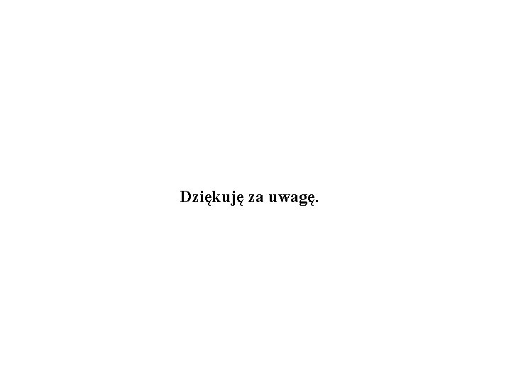 Dziękuję za uwagę. Dziękuję za uwagę.