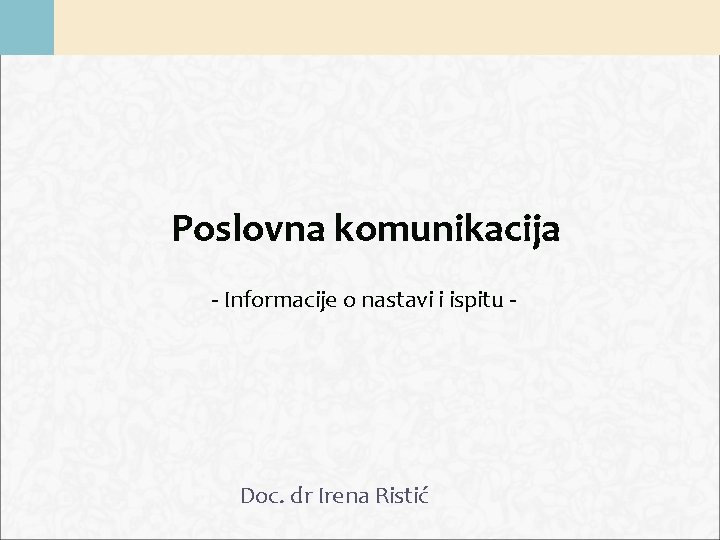 Poslovna komunikacija - Informacije o nastavi i ispitu - Doc. dr Irena Ristić 