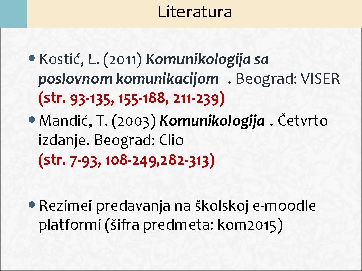 Literatura • Kostić, L. (2011) Komunikologija sa poslovnom komunikacijom. Beograd: VISER (str. 93 -135,