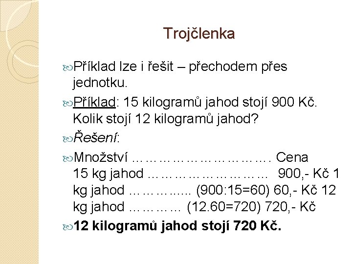 Trojčlenka Příklad lze i řešit – přechodem přes jednotku. Příklad: 15 kilogramů jahod stojí