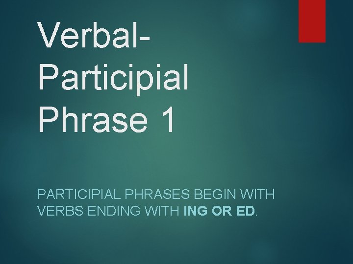 Verbal. Participial Phrase 1 PARTICIPIAL PHRASES BEGIN WITH VERBS ENDING WITH ING OR ED.