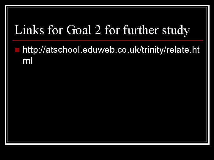 Links for Goal 2 for further study n http: //atschool. eduweb. co. uk/trinity/relate. ht
