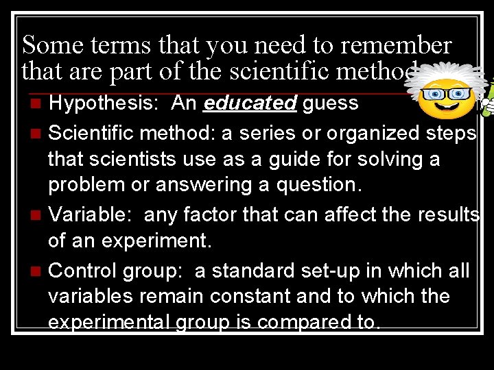 Some terms that you need to remember that are part of the scientific method.