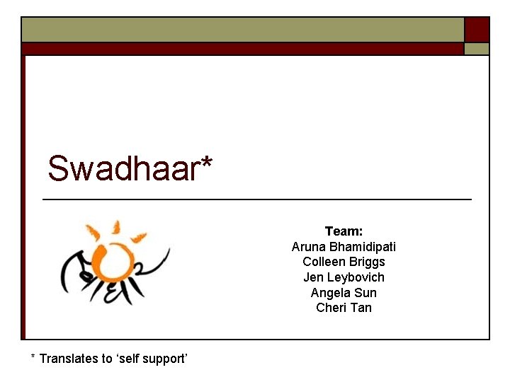 Swadhaar* Team: Aruna Bhamidipati Colleen Briggs Jen Leybovich Angela Sun Cheri Tan * Translates