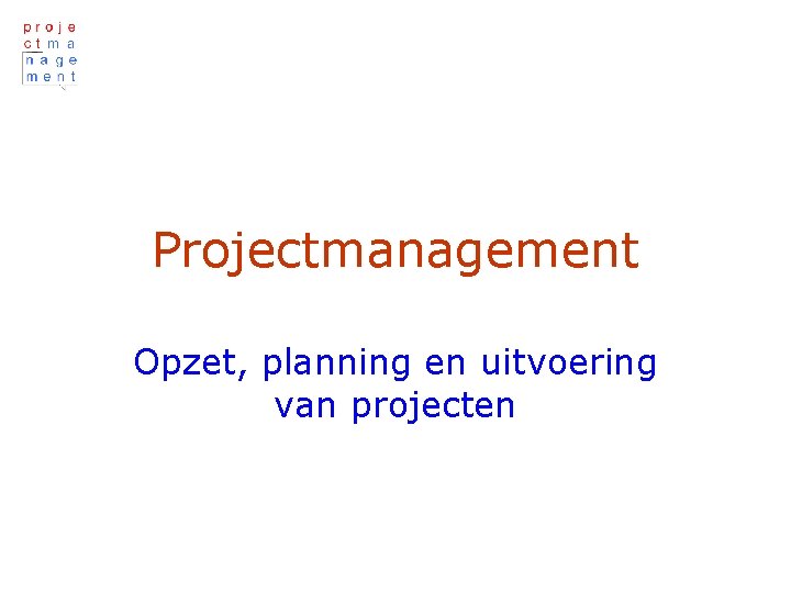 Projectmanagement Opzet, planning en uitvoering van projecten 