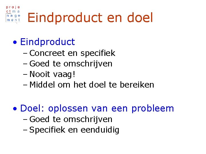 Eindproduct en doel • Eindproduct – Concreet en specifiek – Goed te omschrijven –