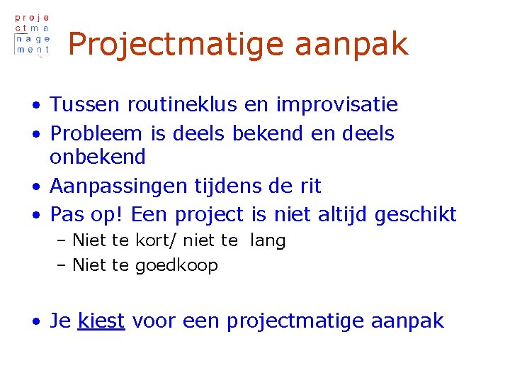 Projectmatige aanpak • Tussen routineklus en improvisatie • Probleem is deels bekend en deels