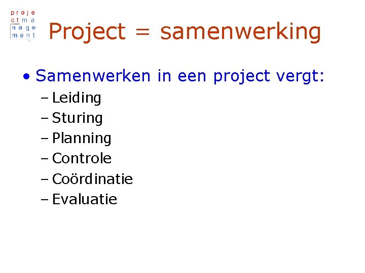 Project = samenwerking • Samenwerken in een project vergt: – Leiding – Sturing –