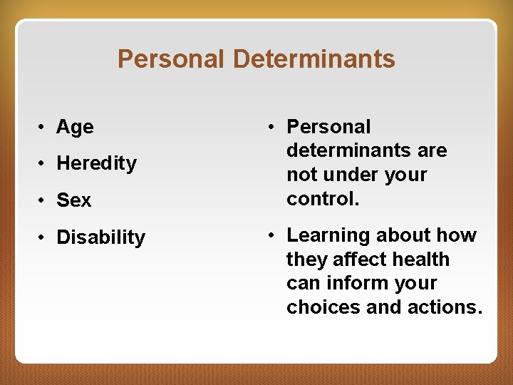 Personal Determinants • Age • Heredity • Sex • Disability • Personal determinants are
