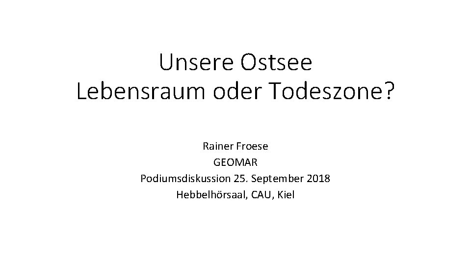 Unsere Ostsee Lebensraum oder Todeszone? Rainer Froese GEOMAR Podiumsdiskussion 25. September 2018 Hebbelhörsaal, CAU,