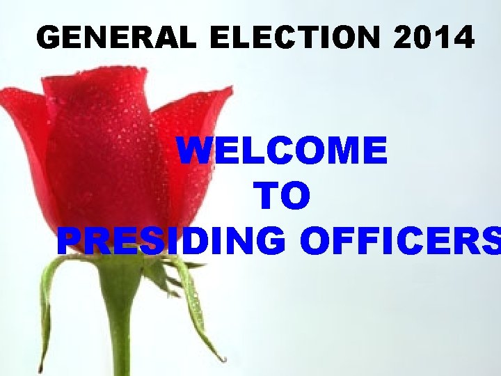 GENERAL ELECTION 2014 WELCOME TO PRESIDING OFFICERS 