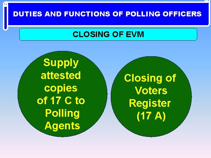 DUTIES AND FUNCTIONS OF POLLING OFFICERS CLOSING OF EVM Supply attested copies of 17