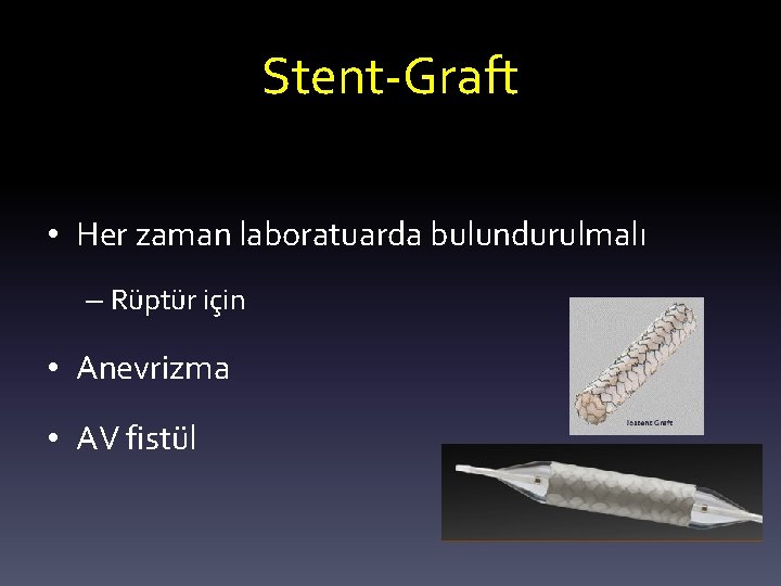 Stent-Graft • Her zaman laboratuarda bulundurulmalı – Rüptür için • Anevrizma • AV fistül