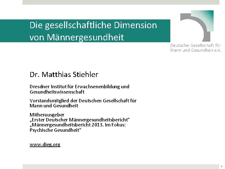 Die gesellschaftliche Dimension von Männergesundheit Dr. Matthias Stiehler Dresdner Institut für Erwachsenenbildung und Gesundheitswissenschaft