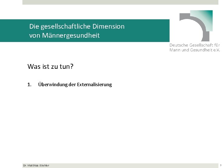 Die gesellschaftliche Dimension von Männergesundheit Was ist zu tun? 1. Überwindung der Externalisierung Dr.