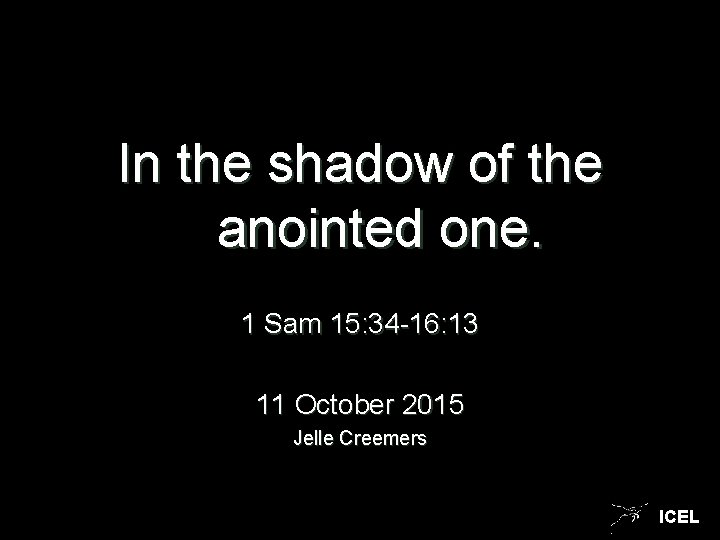 In the shadow of the anointed one. 1 Sam 15: 34 -16: 13 11