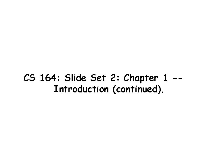 CS 164: Slide Set 2: Chapter 1 -Introduction (continued). 