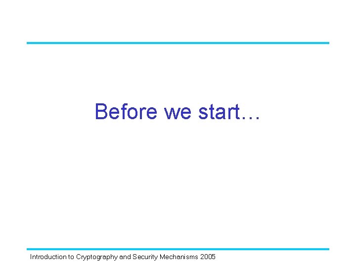 Before we start… Introduction to Cryptography and Security Mechanisms 2005 