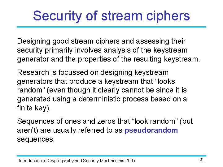 Security of stream ciphers Designing good stream ciphers and assessing their security primarily involves