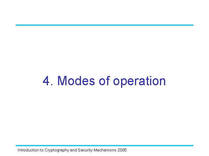 4. Modes of operation Introduction to Cryptography and Security Mechanisms 2005 