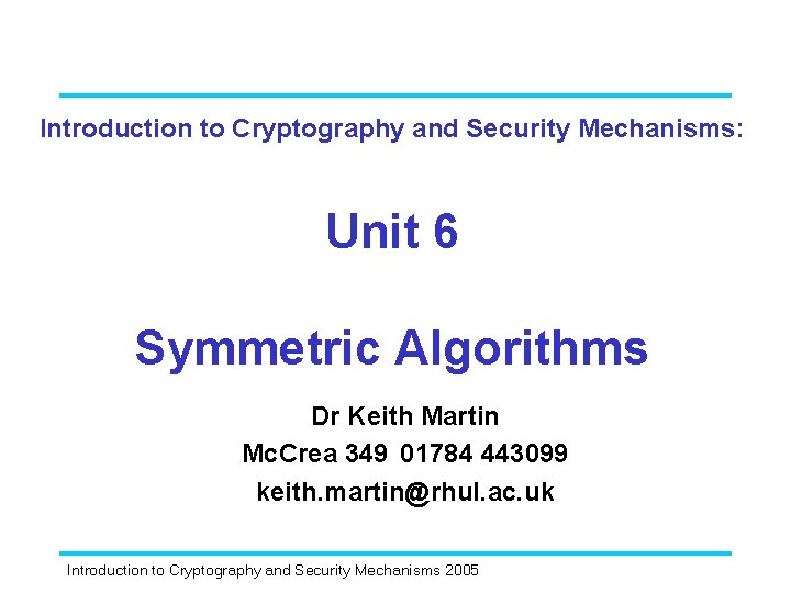 Introduction to Cryptography and Security Mechanisms: Unit 6 Symmetric Algorithms Dr Keith Martin Mc.