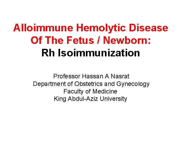 Alloimmune Hemolytic Disease Of The Fetus / Newborn: Rh Isoimmunization Professor Hassan A Nasrat