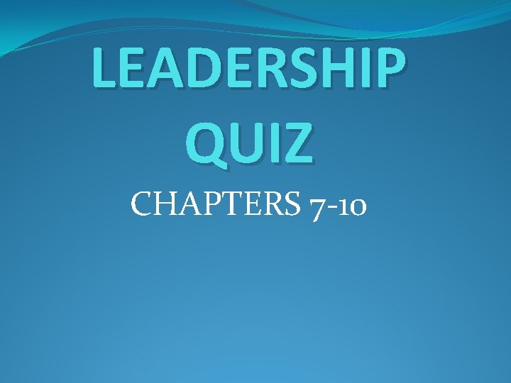 LEADERSHIP QUIZ CHAPTERS 7 -10 