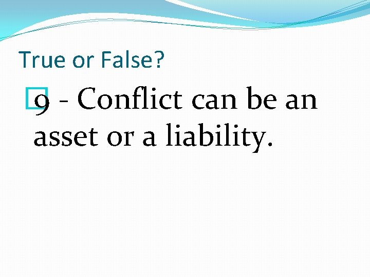 True or False? � 9 - Conflict can be an asset or a liability.