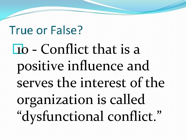 True or False? � 10 - Conflict that is a positive influence and serves