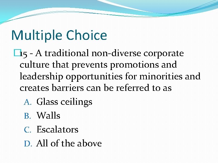 Multiple Choice � 15 - A traditional non-diverse corporate culture that prevents promotions and
