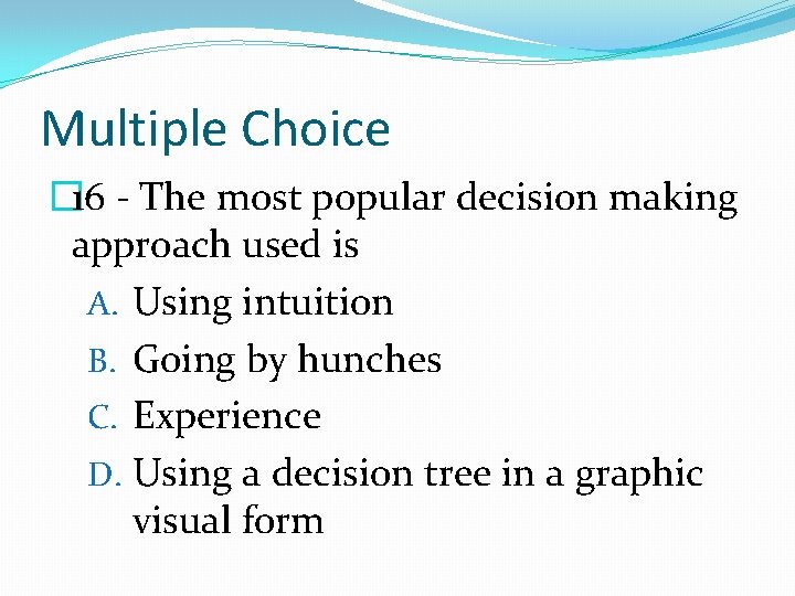 Multiple Choice � 16 - The most popular decision making approach used is A.