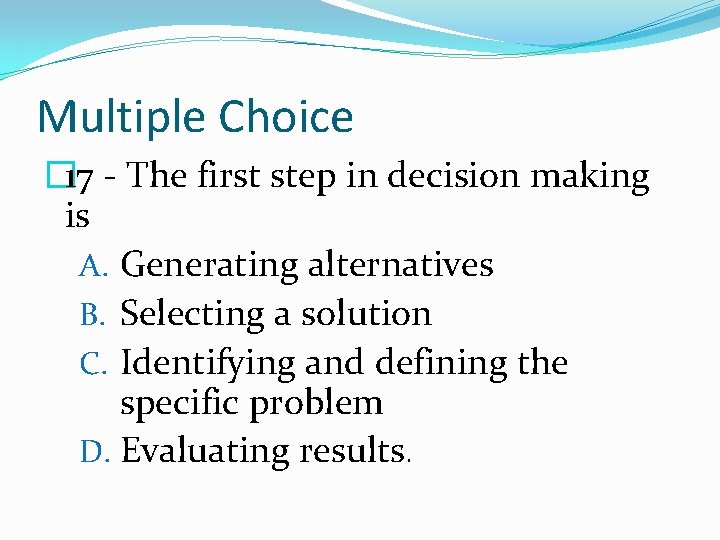 Multiple Choice � 17 - The first step in decision making is A. Generating