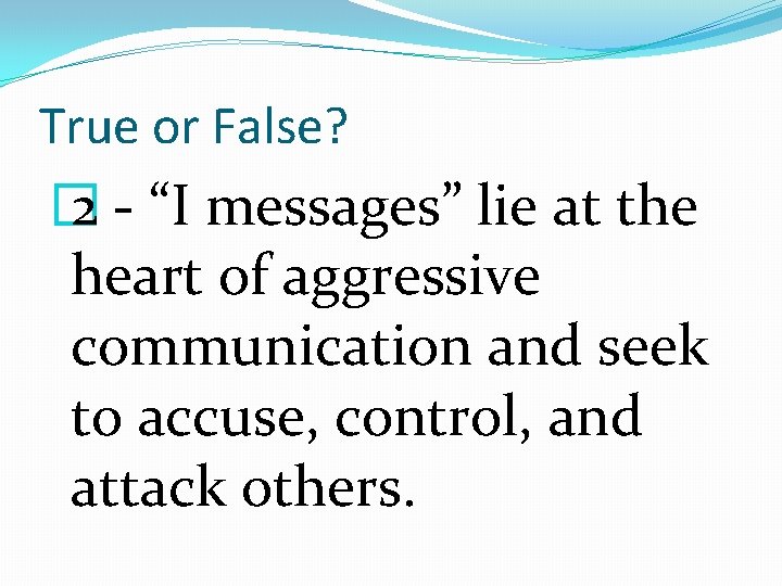 True or False? � 2 - “I messages” lie at the heart of aggressive