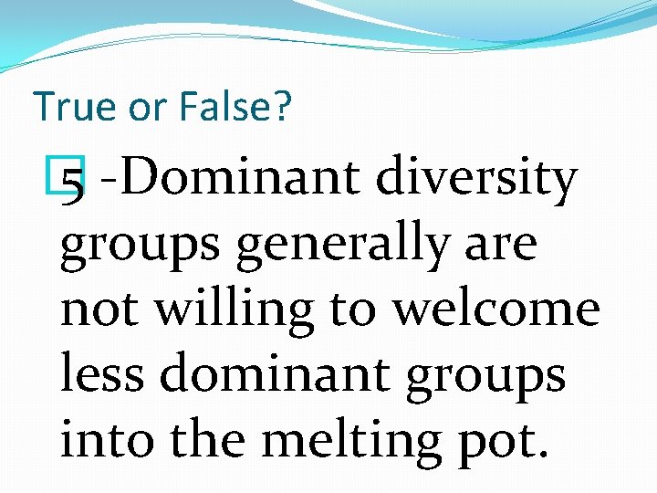 True or False? � 5 -Dominant diversity groups generally are not willing to welcome