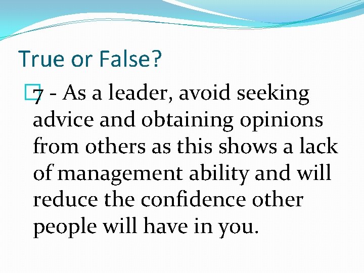 True or False? � 7 - As a leader, avoid seeking advice and obtaining