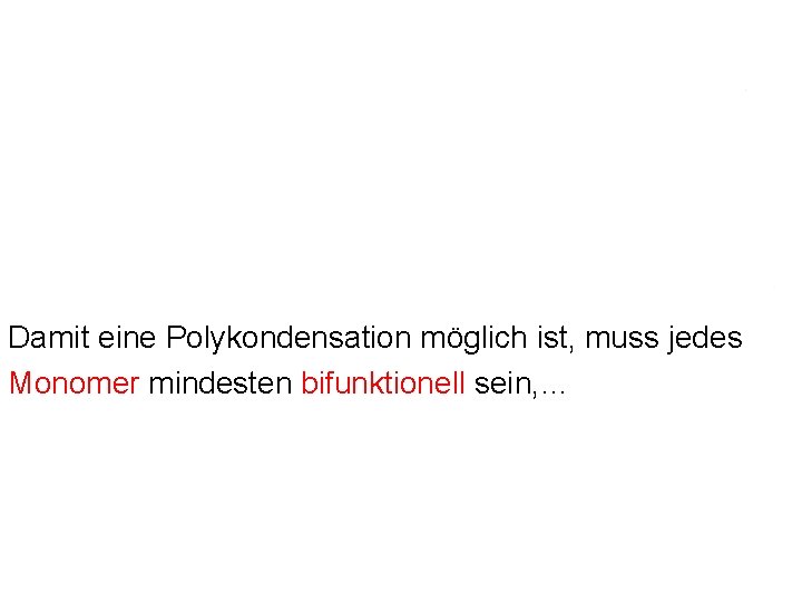 Damit eine Polykondensation möglich ist, muss jedes Monomer mindesten bifunktionell sein, … Damit eine Polykondensation möglich ist, muss jedes Monomer mindesten bifunktionell sein, …
