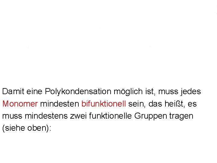 Damit eine Polykondensation möglich ist, muss jedes Monomer mindesten bifunktionell sein, das heißt, es Damit eine Polykondensation möglich ist, muss jedes Monomer mindesten bifunktionell sein, das heißt, es