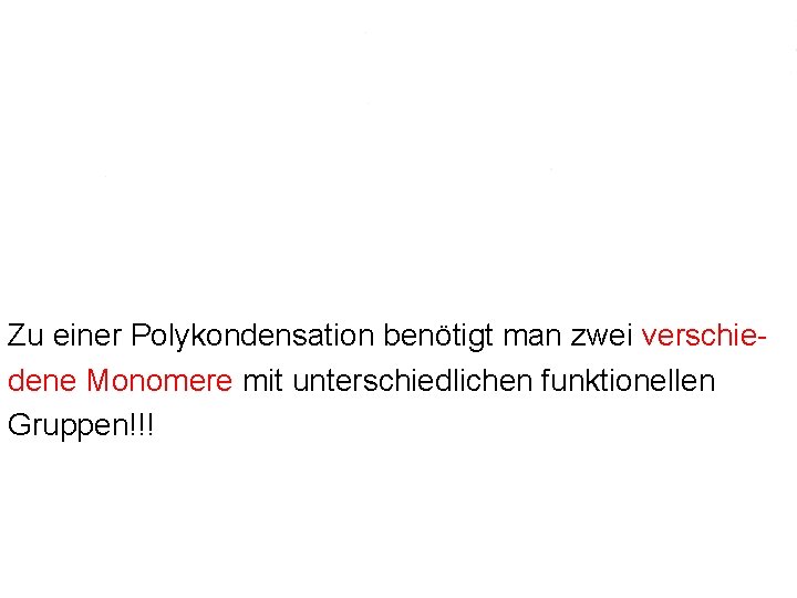 Zu einer Polykondensation benötigt man zwei verschiedene Monomere mit unterschiedlichen funktionellen Gruppen!!! Zu einer Polykondensation benötigt man zwei verschiedene Monomere mit unterschiedlichen funktionellen Gruppen!!!