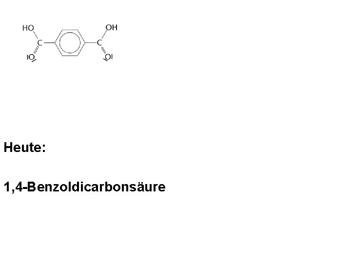 Heute: 1, 4 -Benzoldicarbonsäure Heute: 1, 4 -Benzoldicarbonsäure