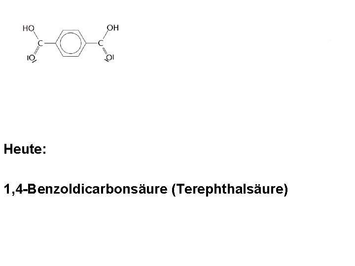 Heute: 1, 4 -Benzoldicarbonsäure (Terephthalsäure) Heute: 1, 4 -Benzoldicarbonsäure (Terephthalsäure)
