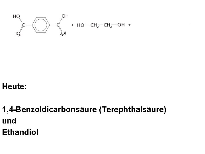 Heute: 1, 4 -Benzoldicarbonsäure (Terephthalsäure) und Ethandiol Heute: 1, 4 -Benzoldicarbonsäure (Terephthalsäure) und Ethandiol