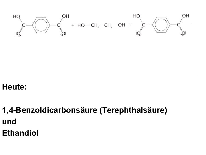 Heute: 1, 4 -Benzoldicarbonsäure (Terephthalsäure) und Ethandiol Heute: 1, 4 -Benzoldicarbonsäure (Terephthalsäure) und Ethandiol