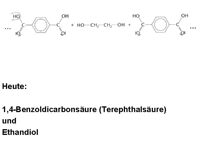 Heute: 1, 4 -Benzoldicarbonsäure (Terephthalsäure) und Ethandiol Heute: 1, 4 -Benzoldicarbonsäure (Terephthalsäure) und Ethandiol