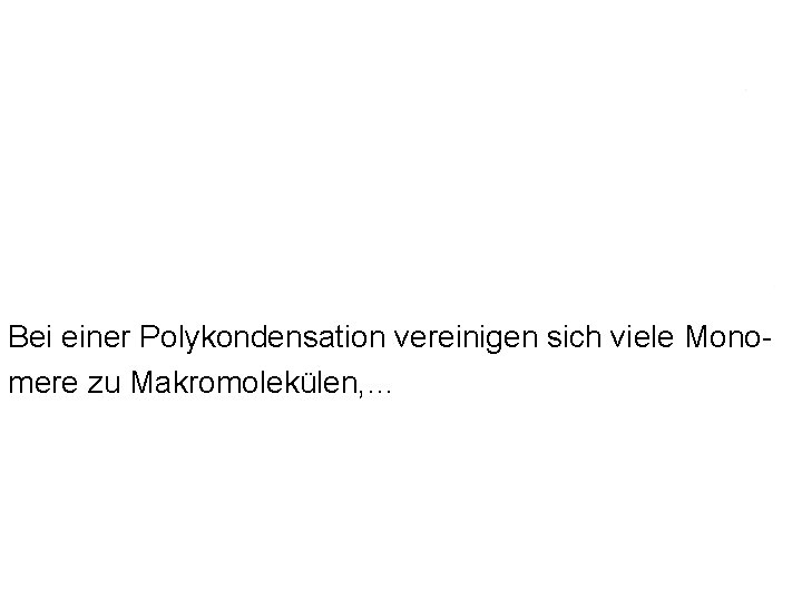Bei einer Polykondensation vereinigen sich viele Monomere zu Makromolekülen, … Bei einer Polykondensation vereinigen sich viele Monomere zu Makromolekülen, …