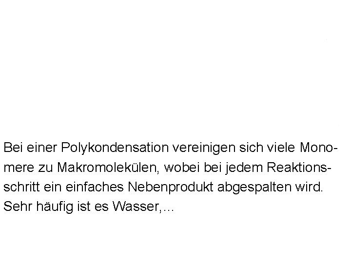 Bei einer Polykondensation vereinigen sich viele Monomere zu Makromolekülen, wobei jedem Reaktionsschritt einfaches Nebenprodukt Bei einer Polykondensation vereinigen sich viele Monomere zu Makromolekülen, wobei jedem Reaktionsschritt einfaches Nebenprodukt