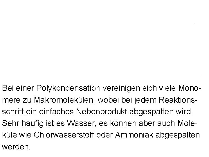 Bei einer Polykondensation vereinigen sich viele Monomere zu Makromolekülen, wobei jedem Reaktionsschritt einfaches Nebenprodukt Bei einer Polykondensation vereinigen sich viele Monomere zu Makromolekülen, wobei jedem Reaktionsschritt einfaches Nebenprodukt
