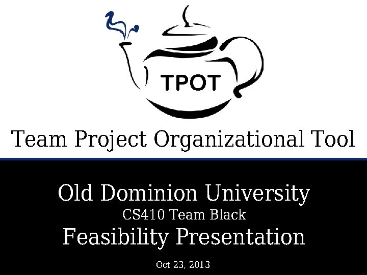 TPOT Team Project Organizational Tool Old Dominion University CS 410 Team Black Feasibility Presentation