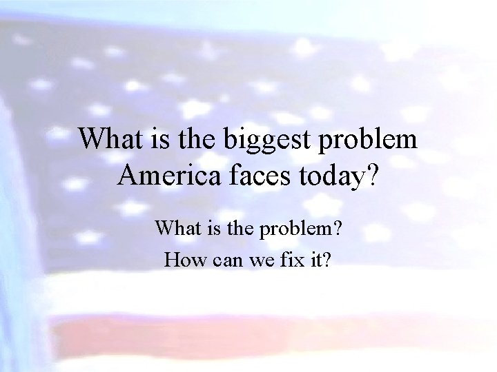 What is the biggest problem America faces today? What is the problem? How can