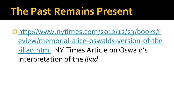 The Past Remains Present http: //www. nytimes. com/2012/12/23/books/r eview/memorial-alice-oswalds-version-of-the -iliad. html NY Times Article